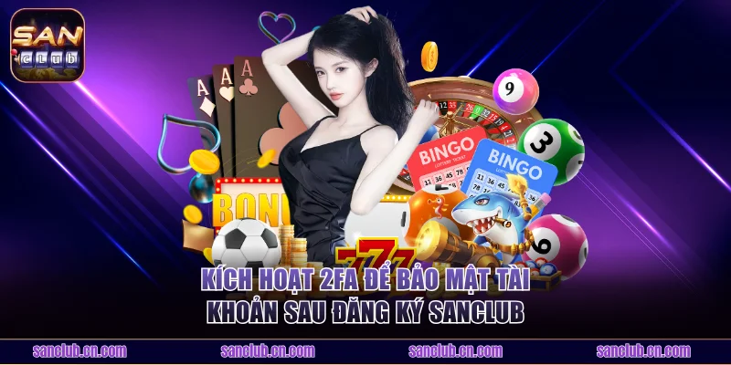 Kích hoạt 2FA để bảo mật tài khoản sau đăng ký Sanclub